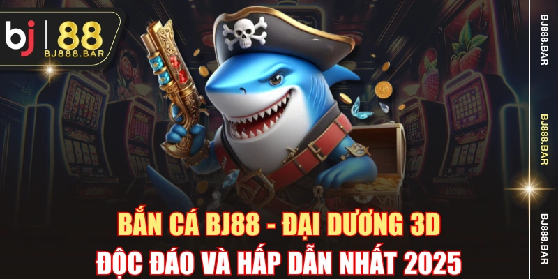 Bắn Cá BJ88 - Đại Dương 3D Độc Đáo Và Hấp Dẫn Nhất 2025