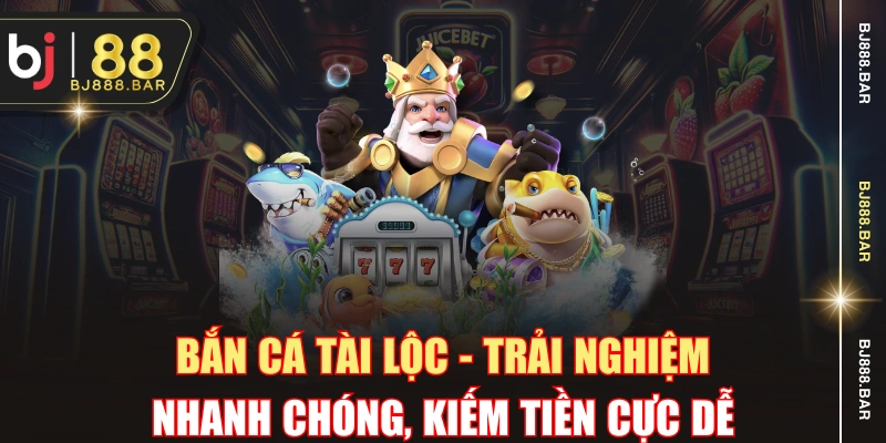 Bắn Cá Tài Lộc - Trải Nghiệm Nhanh Chóng, Kiếm Tiền Cực Dễ