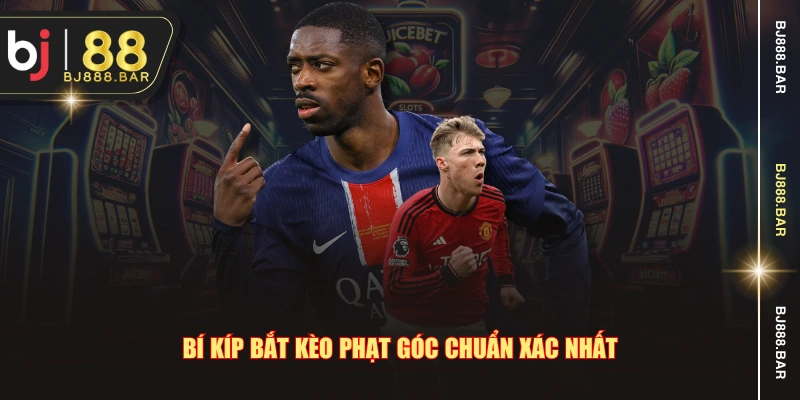 Bí kíp bắt kèo phạt góc chuẩn xác nhất