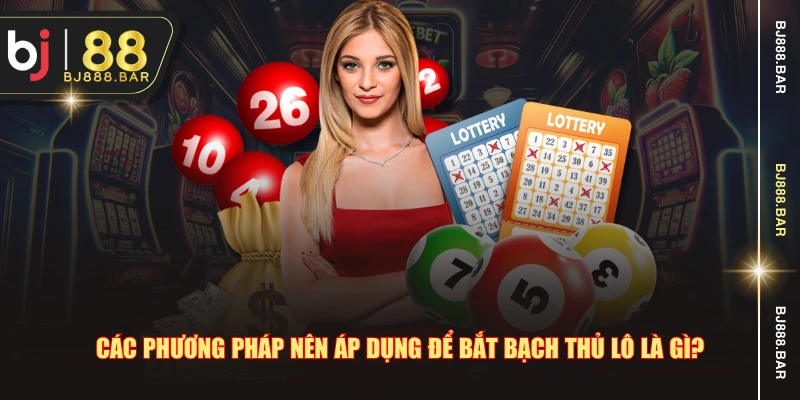 Các phương pháp nên áp dụng để bắt bạch thủ lô là gì?