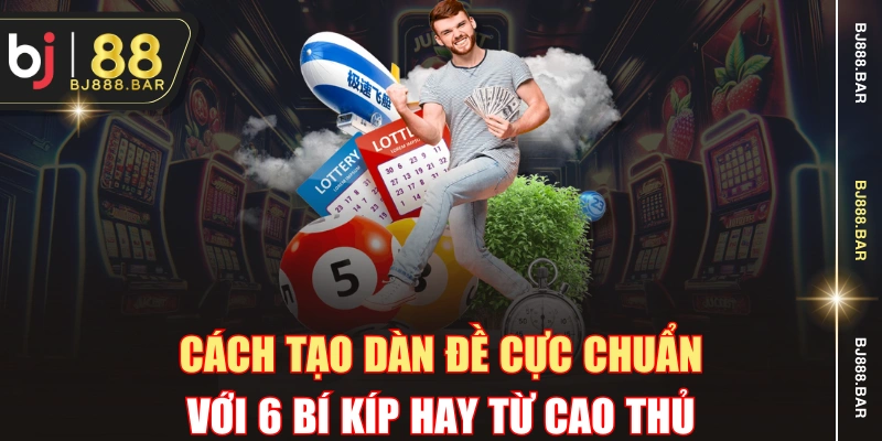 Cách Tạo Dàn Đề Cực Chuẩn Với 6 Bí Kíp Hay Từ Cao Thủ