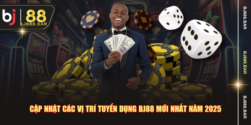 Cập nhật các vị trí tuyển dụng BJ88 mới nhất năm 2025