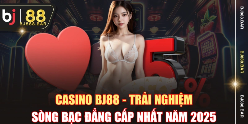 Casino BJ88 - Trải Nghiệm Sòng Bạc Đẳng Cấp Nhất Năm 2025