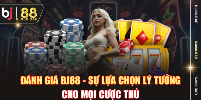 Đánh Giá BJ88 - Sự Lựa Chọn Lý Tưởng Cho Mọi Cược Thủ