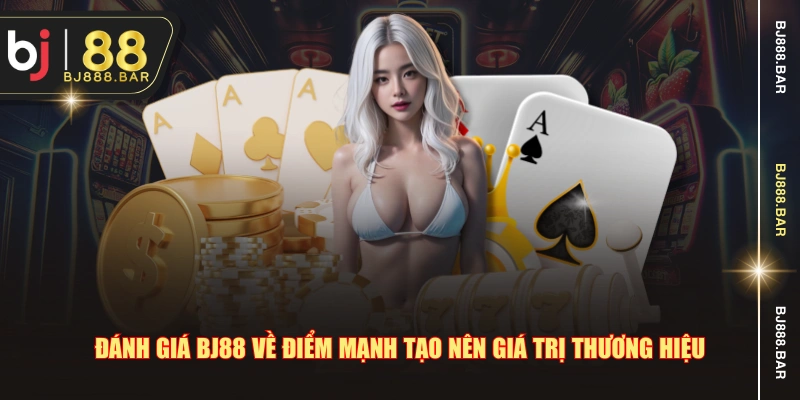 Đánh giá BJ88 về điểm mạnh tạo nên giá trị thương hiệu