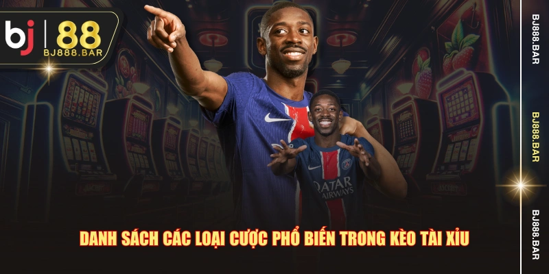 Danh sách các loại cược phổ biến trong kèo tài xỉu