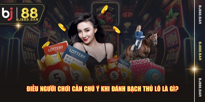 Điều người chơi cần chú ý khi đánh bạch thủ lô là gì?