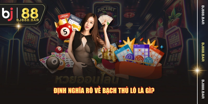 Định nghĩa rõ về bạch thủ lô là gì?