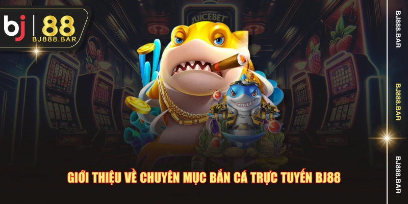 Giới thiệu về chuyên mục bắn cá trực tuyến BJ88
