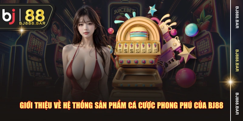 Giới thiệu về hệ thống sản phẩm cá cược phong phú của BJ88