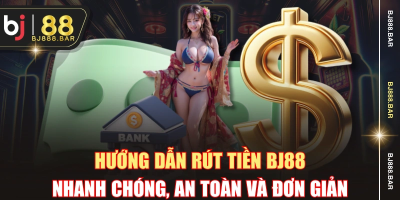 Hướng Dẫn Rút Tiền BJ88 Nhanh Chóng, An Toàn Và Đơn Giản