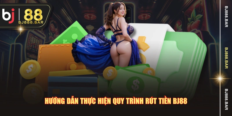Hướng dẫn thực hiện quy trình rút tiền BJ88