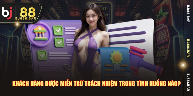 Khách hàng được miễn trừ trách nhiệm trong tình huống nào?