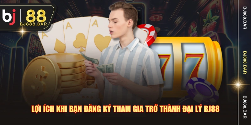 Lợi ích khi bạn đăng ký tham gia trở thành đại lý BJ88