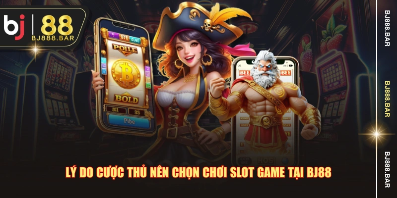 Lý do cược thủ nên chọn chơi slot game tại BJ88