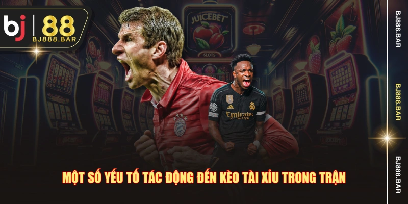 Một số yếu tố tác động đến kèo tài xỉu trong trận