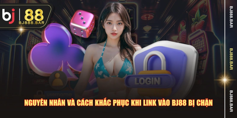 Nguyên nhân và cách khắc phục khi link vào BJ88 bị chặn