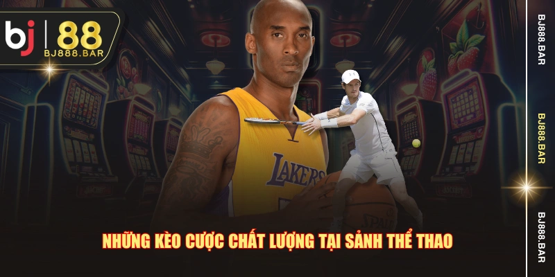 Những kèo cược chất lượng tại sảnh thể thao