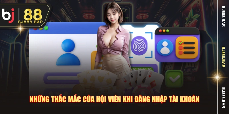 Những thắc mắc của hội viên khi đăng nhập tài khoản