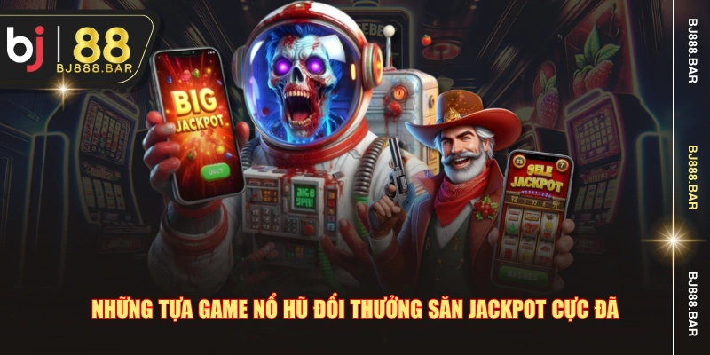 Những tựa game nổ hũ đổi thưởng săn jackpot cực đã