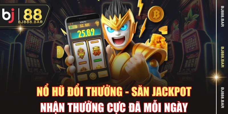 Nổ Hũ Đổi Thưởng - Săn Jackpot Nhận Thưởng Cực Đã Mỗi Ngày