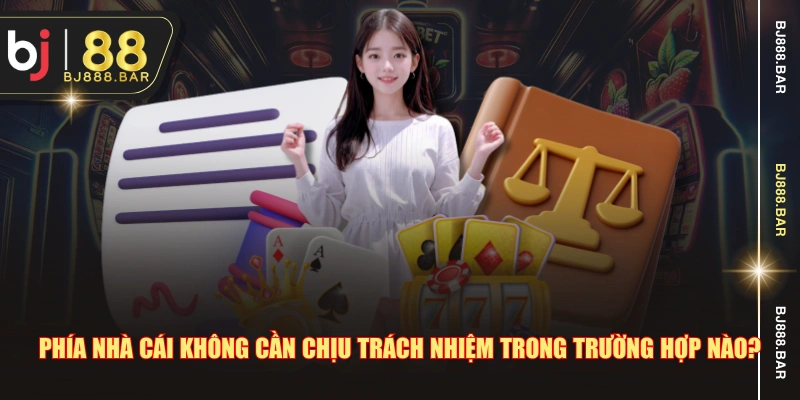 Phía nhà cái không cần chịu trách nhiệm trong trường hợp nào?