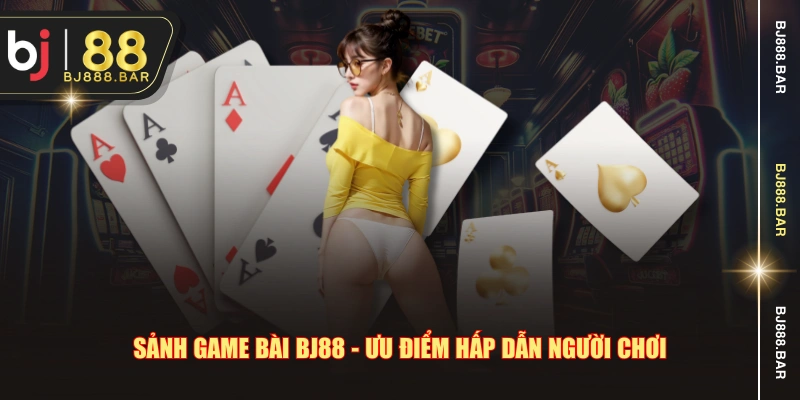 Sảnh game bài BJ88 - Ưu điểm hấp dẫn người chơi