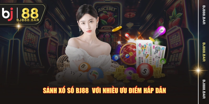 Sảnh xổ số BJ88 với nhiều ưu điểm hấp dẫn