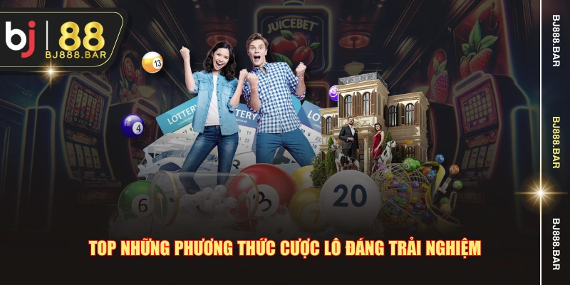 Top những phương thức cược lô đáng trải nghiệm