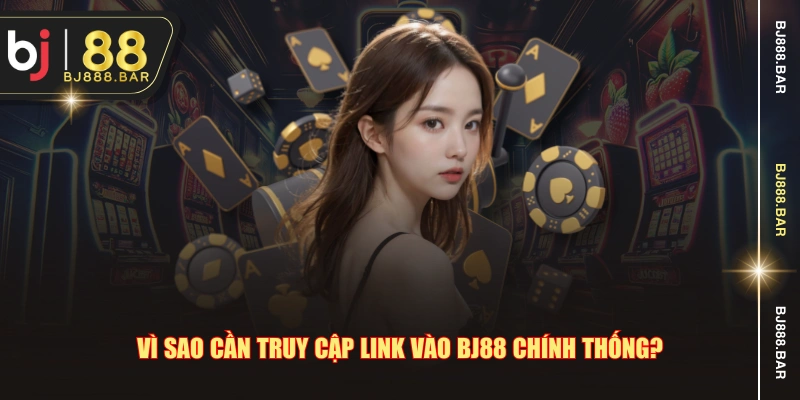 Vì sao cần truy cập link vào BJ88 chính thống?