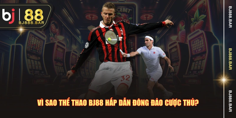 Vì sao thể thao BJ88 hấp dẫn đông đảo cược thủ?